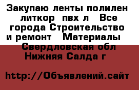 Закупаю ленты полилен, литкор, пвх-л - Все города Строительство и ремонт » Материалы   . Свердловская обл.,Нижняя Салда г.